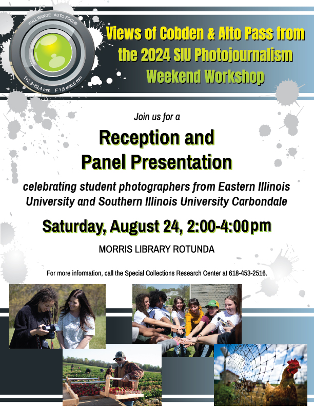 Join student photographers from EIU and SIUC at a reception and panel presentation on their experience at the SIU Photojournalism Weekend Workshop featuring views of Cobden and Alto Pass. The event will be held on Saturday, August 24, 2024, from 2-4pm in the Morris Library Rotunda, on the first floor of the library building.For more information, contact the Special Collections Research Center at (618)-453-2516.
